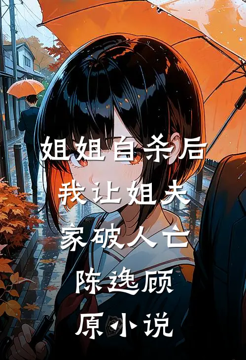 姐姐自杀后，我让姐夫家破人亡。陈逸顾原小说