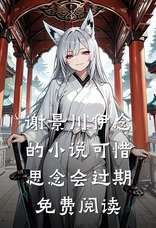 谢景川伊念的小说可惜思念会过期免费阅读