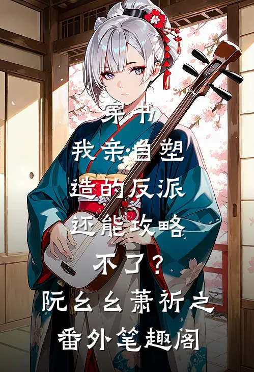 穿书：我亲自塑造的反派，还能攻略不了？：阮幺幺萧祈之番外笔趣阁
