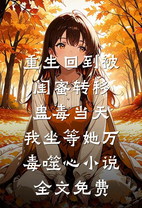重生回到被闺蜜转移蛊毒当天，我坐等她万毒噬心小说全文免费