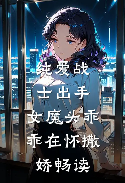 纯爱战士出手：女魔头乖乖在怀撒娇畅读