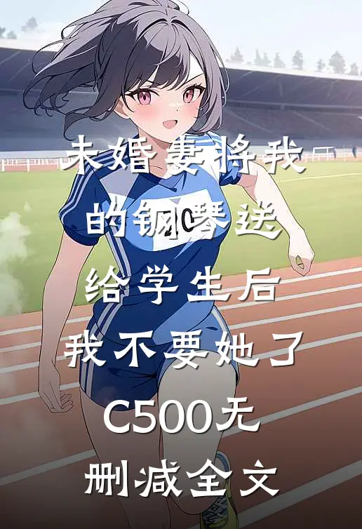 未婚妻将我的钢琴送给学生后，我不要她了C500无删减全文