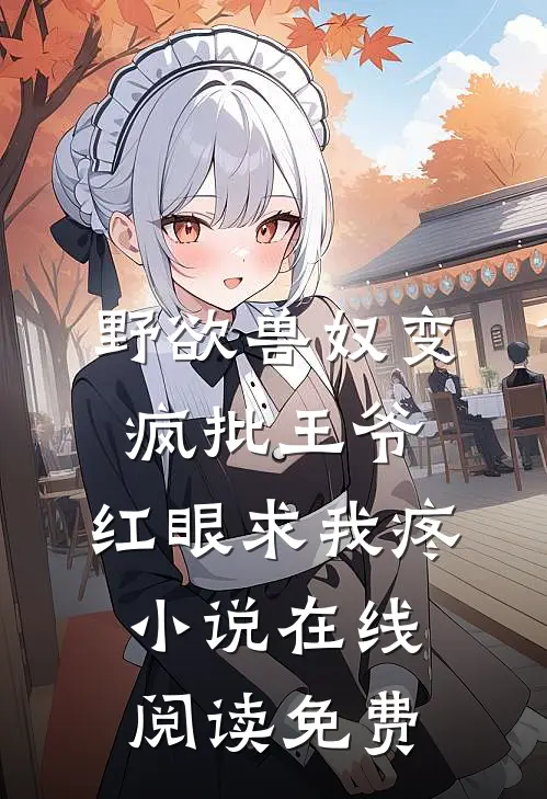 野欲兽奴变疯批王爷，红眼求我疼小说在线阅读免费