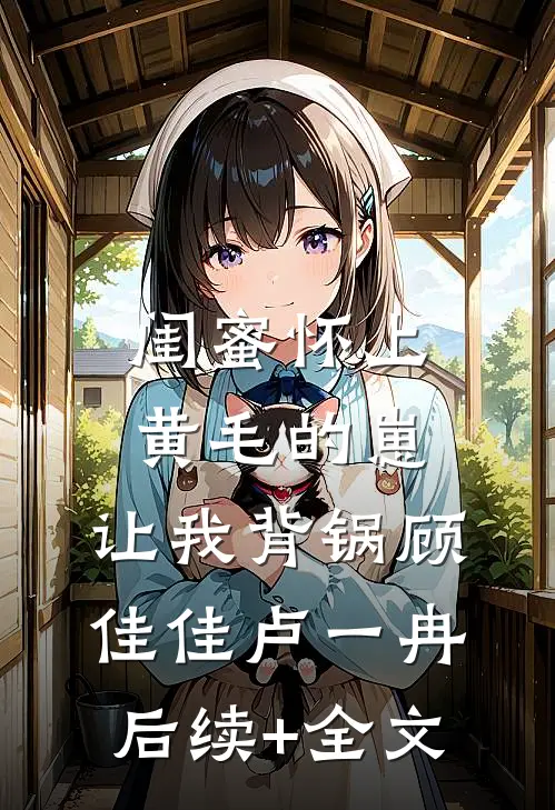 闺蜜怀上黄毛的崽，让我背锅顾佳佳卢一冉后续+全文