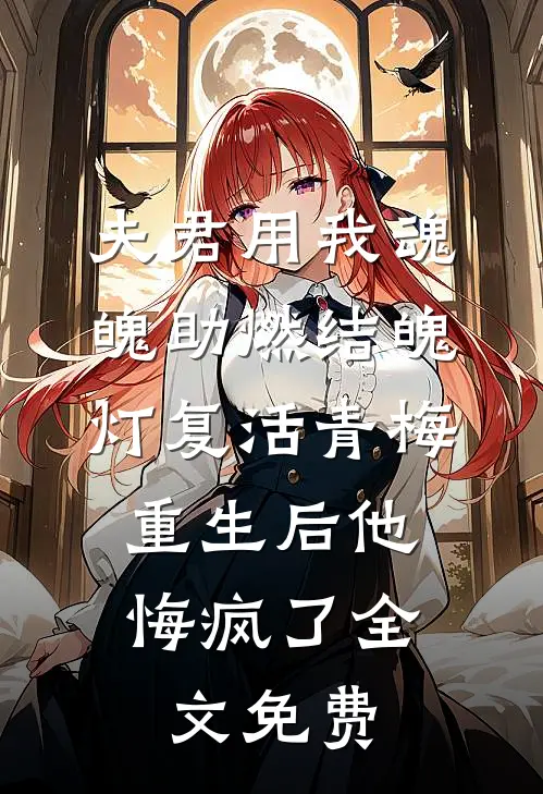 夫君用我魂魄助燃结魄灯复活青梅，重生后他悔疯了全文免费