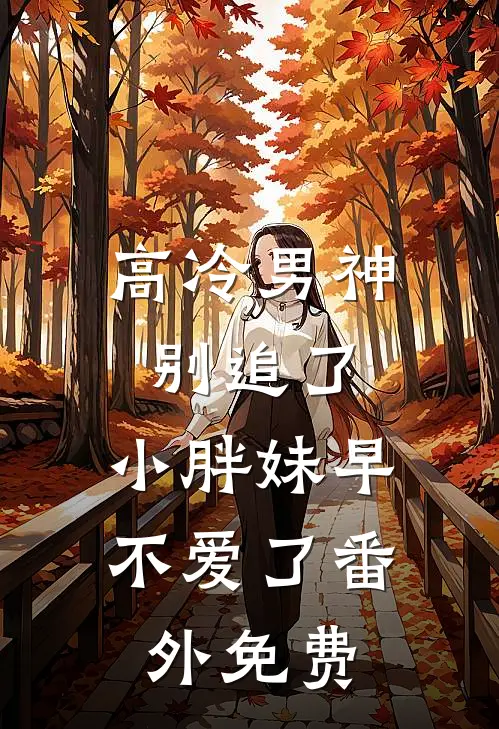 高冷男神别追了，小胖妹早不爱了番外免费