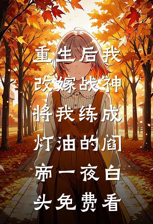 重生后我改嫁战神，将我练成灯油的阎帝一夜白头免费看