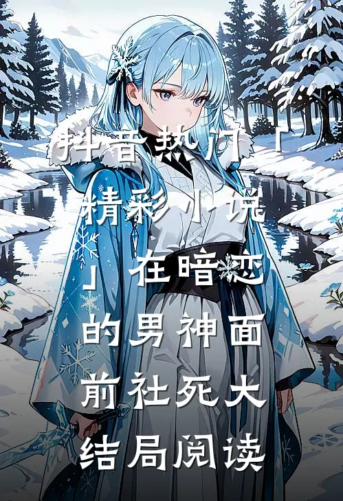抖音热门「精彩小说」在暗恋的男神面前社死大结局阅读