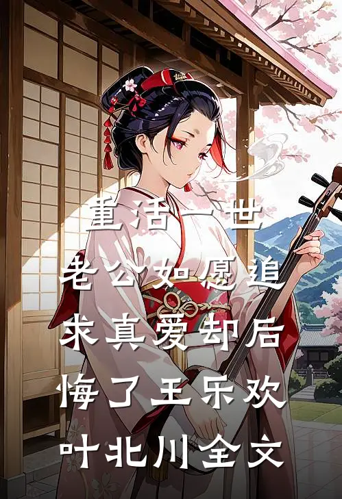 重活一世，老公如愿追求真爱却后悔了王乐欢叶北川全文