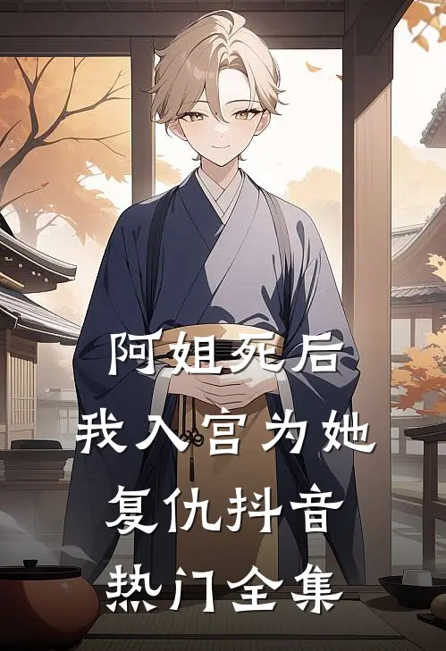 阿姐死后，我入宫为她复仇抖音热门 全集