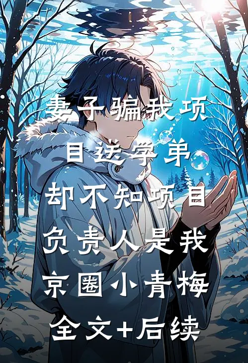 妻子骗我项目送学弟，却不知项目负责人是我京圈小青梅全文+后续