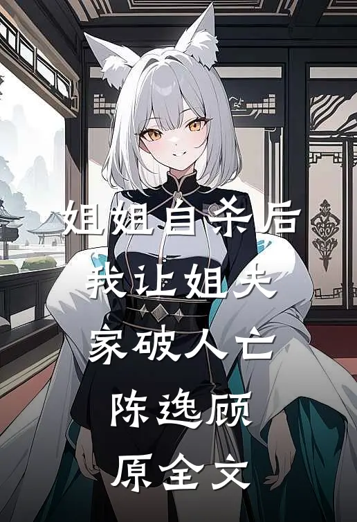 姐姐自杀后，我让姐夫家破人亡。陈逸顾原全文