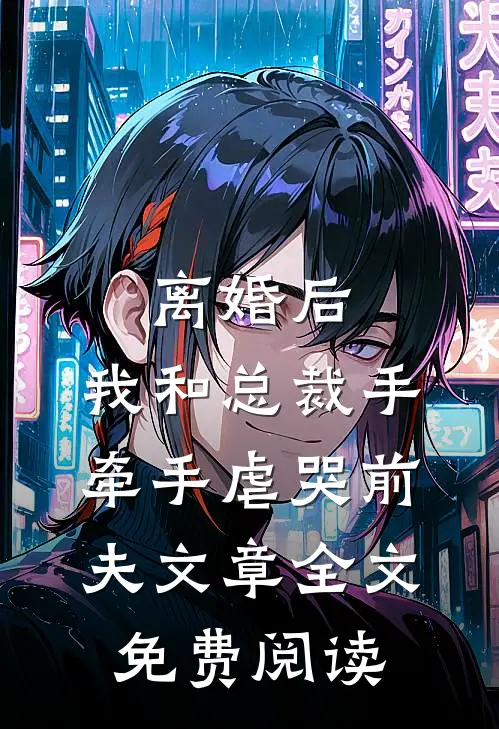 离婚后，我和总裁手牵手虐哭前夫文章全文免费阅读