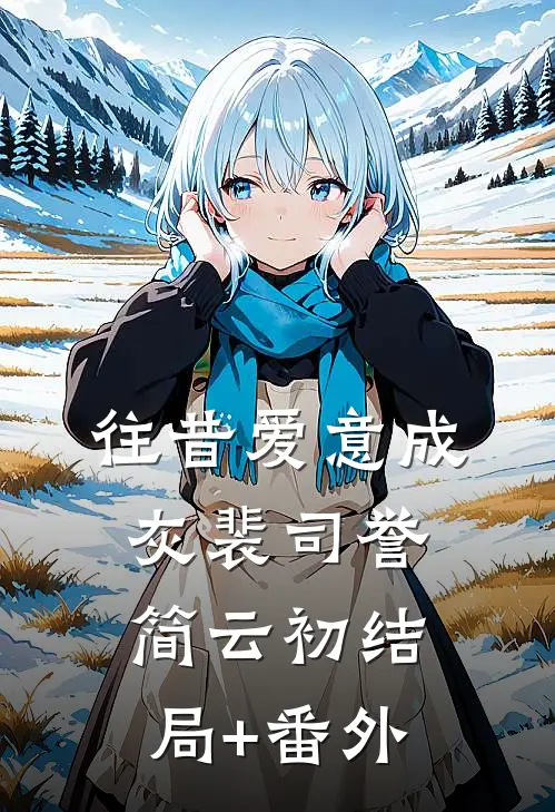 往昔爱意成灰裴司誉简云初结局+番外
