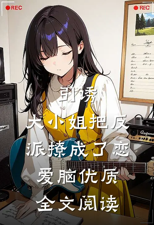 引诱：大小姐把反派撩成了恋爱脑优质全文阅读