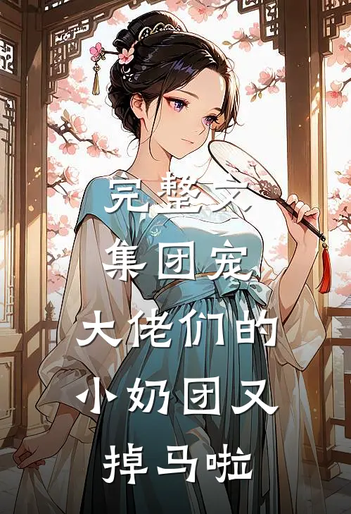 完整文集团宠：大佬们的小奶团又掉马啦