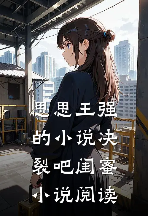 思思王强的小说决裂吧闺蜜小说阅读