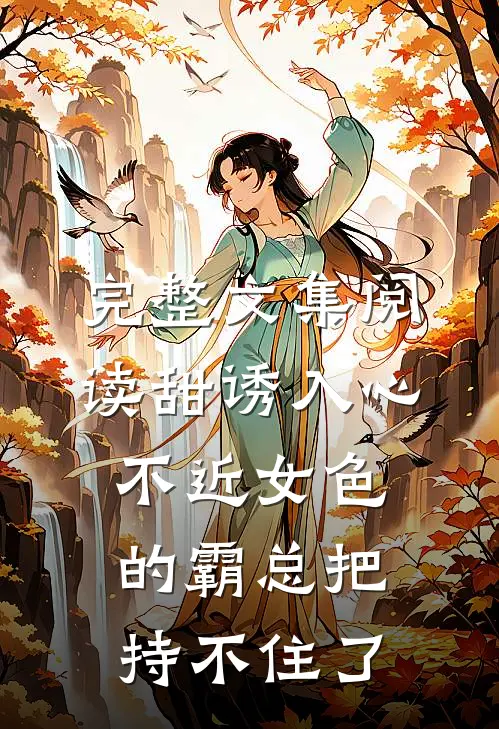 完整文集阅读甜诱入心：不近女色的霸总把持不住了