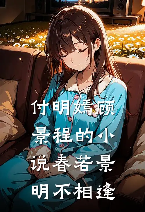 付明嫣顾景程的小说春若景明不相逢