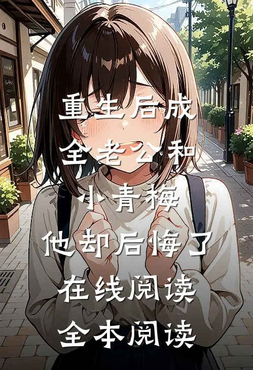 重生后成全老公和小青梅，他却后悔了在线阅读全本阅读