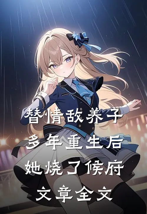 替情敌养子多年重生后她烧了候府文章全文