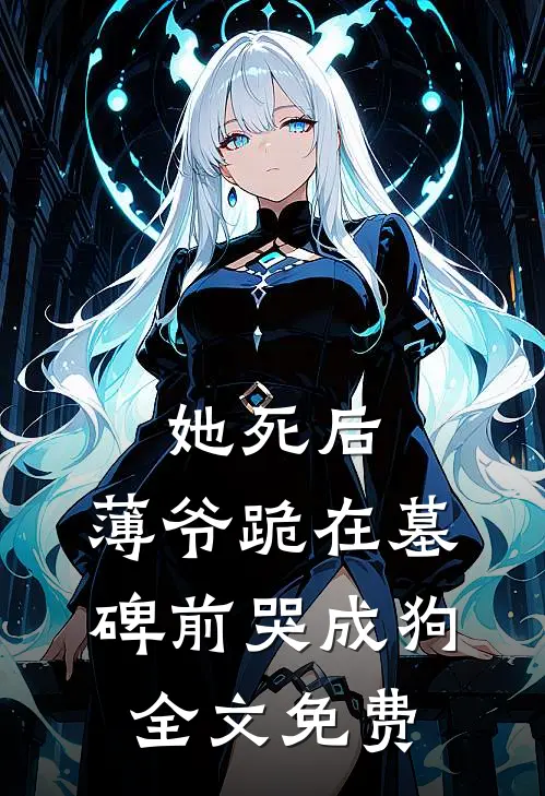 她死后，薄爷跪在墓碑前哭成狗全文免费