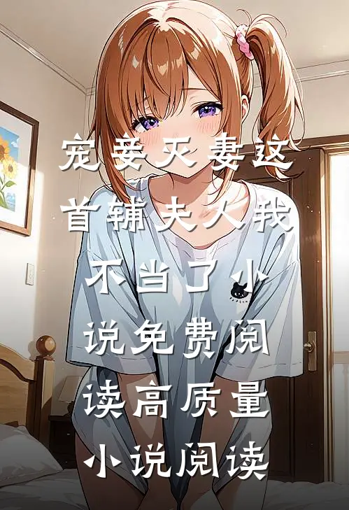 宠妾灭妻这首辅夫人我不当了小说免费阅读高质量小说阅读