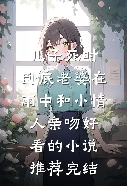 儿子死时，卧底老婆在雨中和小情人亲吻好看的小说推荐完结