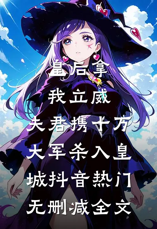 皇后拿我立威，夫君携十万大军杀入皇城抖音热门无删减全文