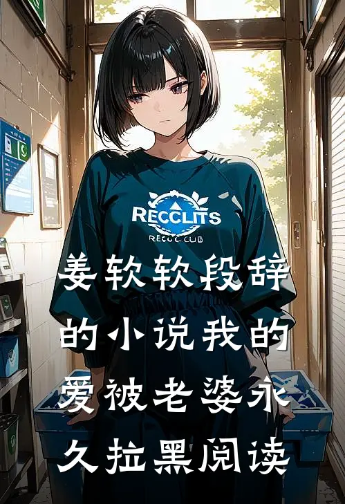 姜软软段辞的小说我的爱被老婆永久拉黑阅读