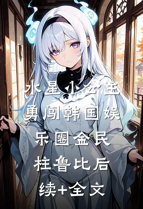 水星小公主勇闯韩国娱乐圈金民柱鲁比后续+全文
