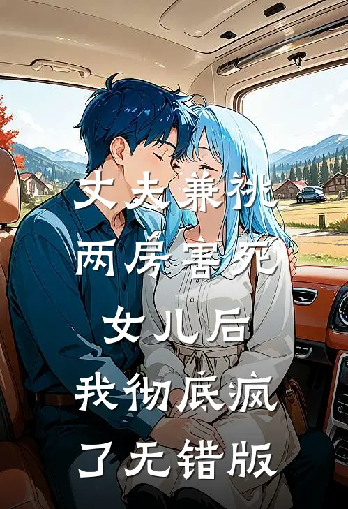 丈夫兼祧两房害死女儿后，我彻底疯了无错版