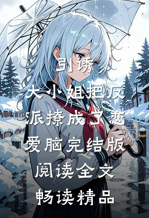 引诱:大小姐把反派撩成了恋爱脑完结版阅读全文畅读精品