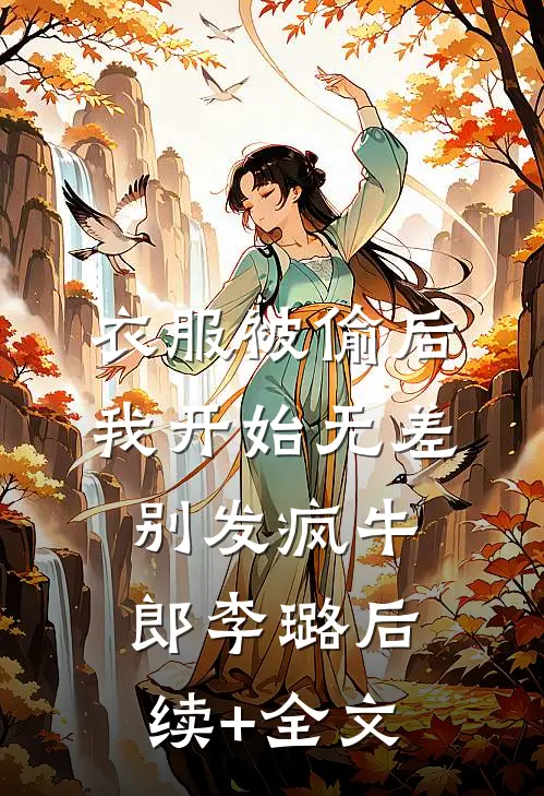 衣服被偷后，我开始无差别发疯牛郎李璐后续+全文