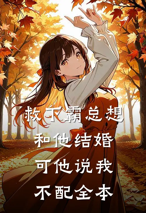 救下霸总想和他结婚，可他说我不配全本