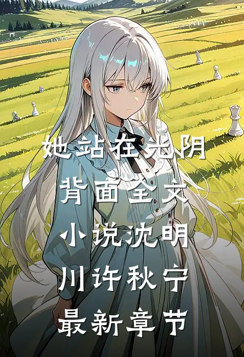 她站在光阴背面全文小说沈明川许秋宁最新章节