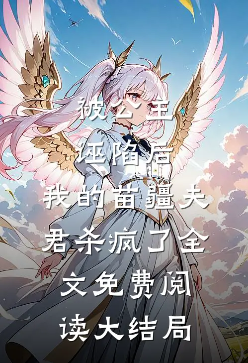被公主诬陷后，我的苗疆夫君杀疯了全文免费阅读大结局