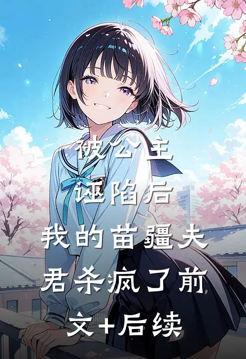 被公主诬陷后，我的苗疆夫君杀疯了前文+后续