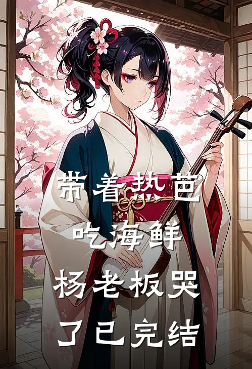 带着热芭吃海鲜，杨老板哭了已完结