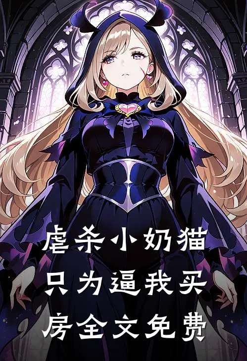 虐杀小奶猫，只为逼我买房全文免费