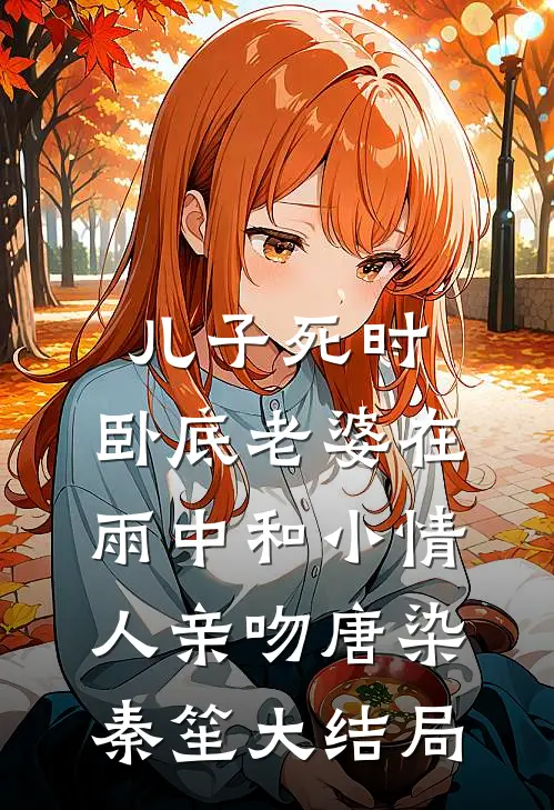 儿子死时，卧底老婆在雨中和小情人亲吻唐染秦笙大结局