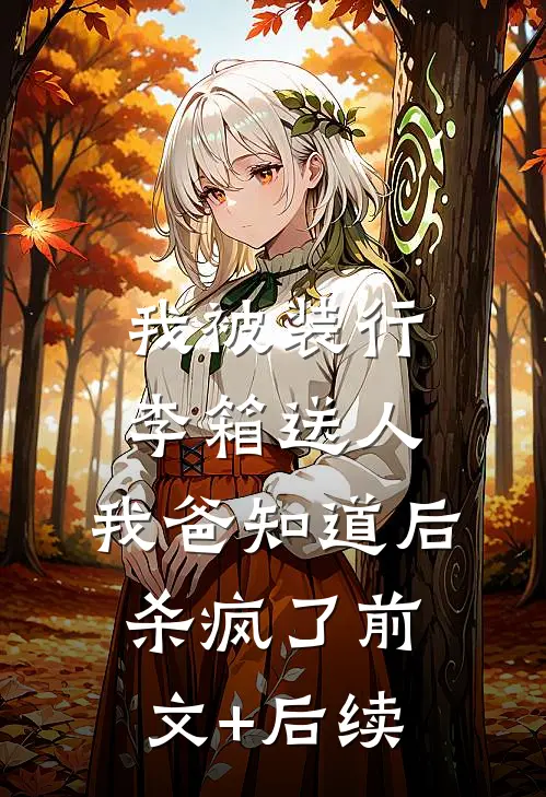 我被装行李箱送人，我爸知道后杀疯了前文+后续