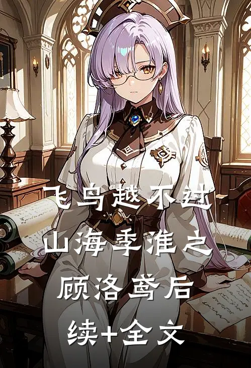 飞鸟越不过山海季淮之顾洛鸢后续+全文