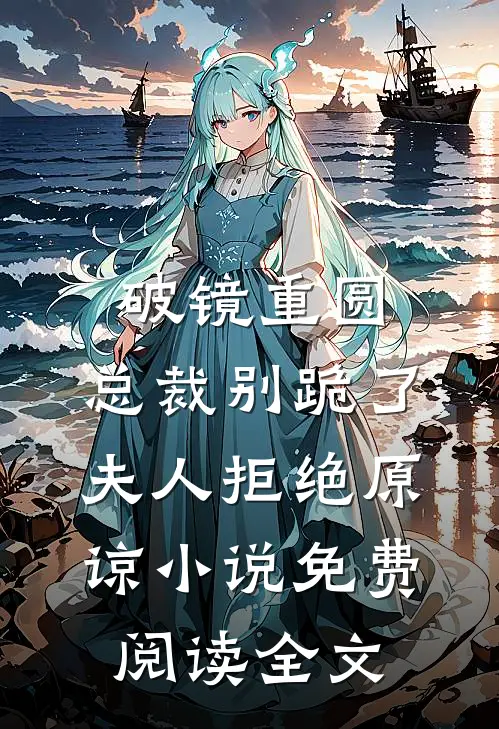 破镜重圆：总裁别跪了，夫人拒绝原谅小说免费阅读全文