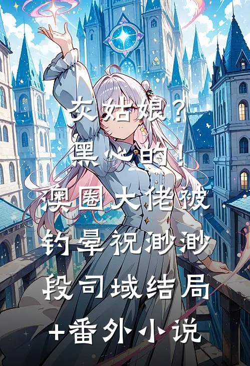 灰姑娘？黑心的！澳圈大佬被钓晕祝渺渺段司域结局+番外小说