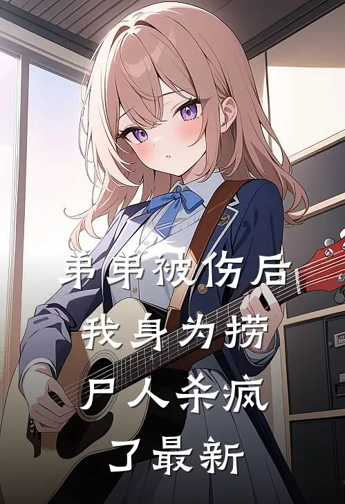 弟弟被伤后，我身为捞尸人杀疯了最新