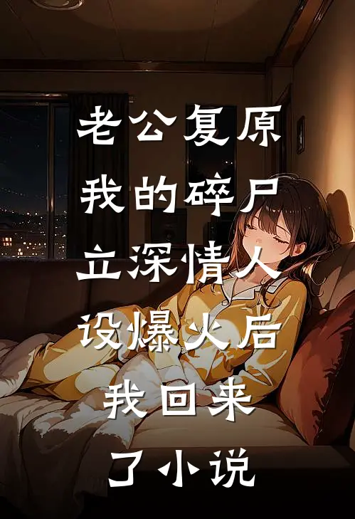 老公复原我的碎尸立深情人设爆火后，我回来了小说