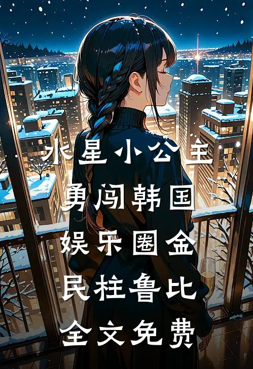 水星小公主勇闯韩国娱乐圈金民柱鲁比全文免费