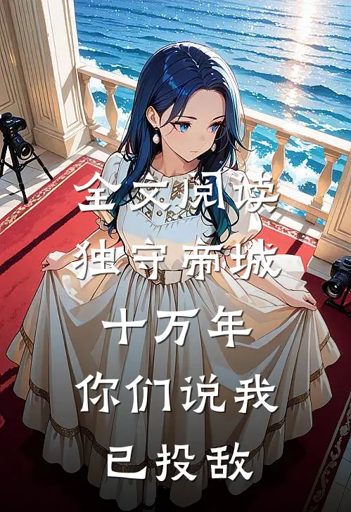 全文阅读独守帝城十万年，你们说我已投敌