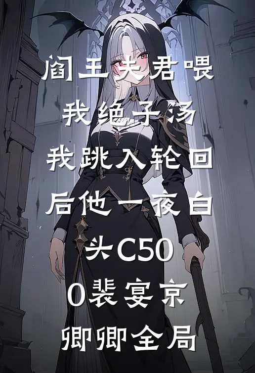阎王夫君喂我绝子汤，我跳入轮回后他一夜白头C500裴宴京卿卿全局